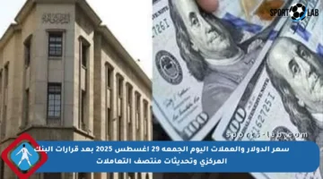 سعر الدولار والعملات اليوم الجمعة 29 أغسطس 2025 بعد قرارات البنك المركزي وتحديثات منتصف التعاملات